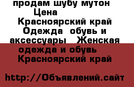 продам шубу мутон › Цена ­ 10 000 - Красноярский край Одежда, обувь и аксессуары » Женская одежда и обувь   . Красноярский край